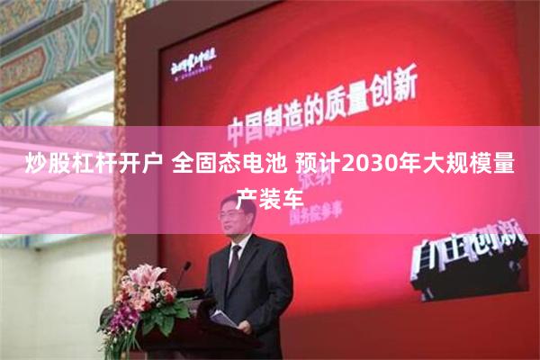 炒股杠杆开户 全固态电池 预计2030年大规模量产装车