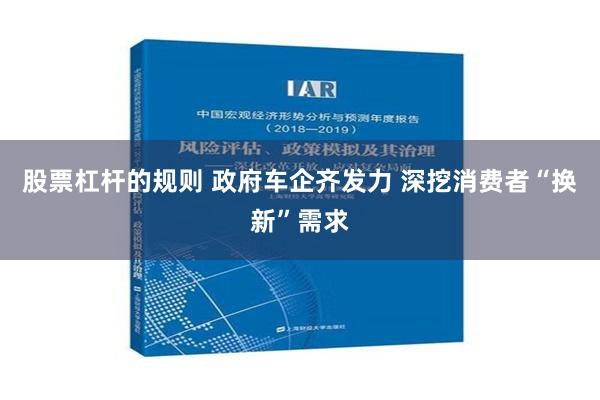 股票杠杆的规则 政府车企齐发力 深挖消费者“换新”需求