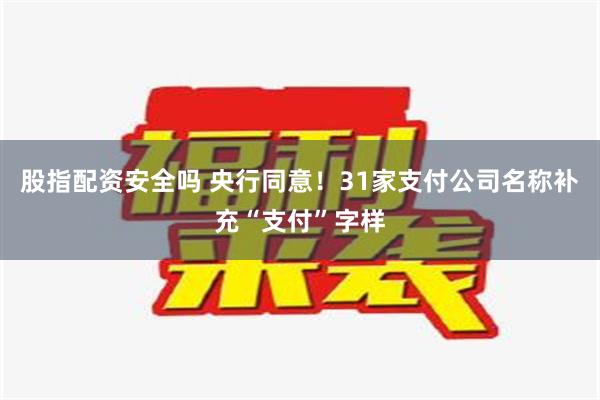 股指配资安全吗 央行同意！31家支付公司名称补充“支付”字样