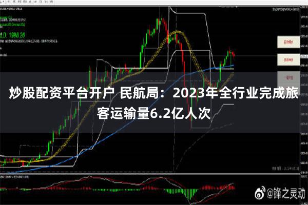 炒股配资平台开户 民航局：2023年全行业完成旅客运输量6.2亿人次