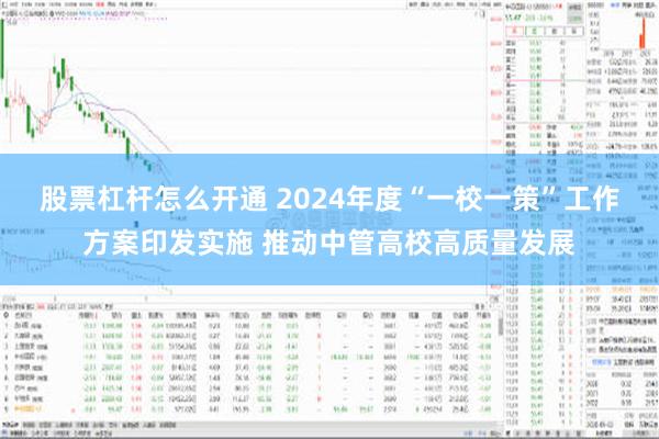 股票杠杆怎么开通 2024年度“一校一策”工作方案印发实施 推动中管高校高质量发展