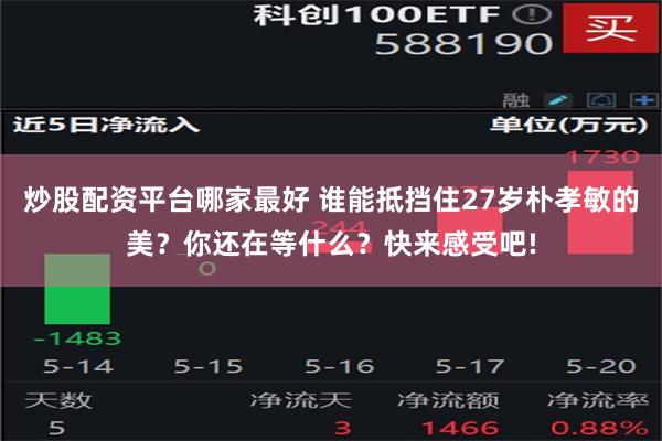 炒股配资平台哪家最好 谁能抵挡住27岁朴孝敏的美？你还在等什么？快来感受吧!