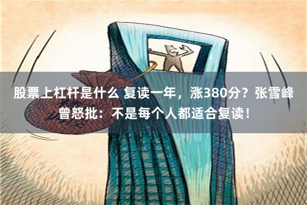 股票上杠杆是什么 复读一年，涨380分？张雪峰曾怒批：不是每个人都适合复读！