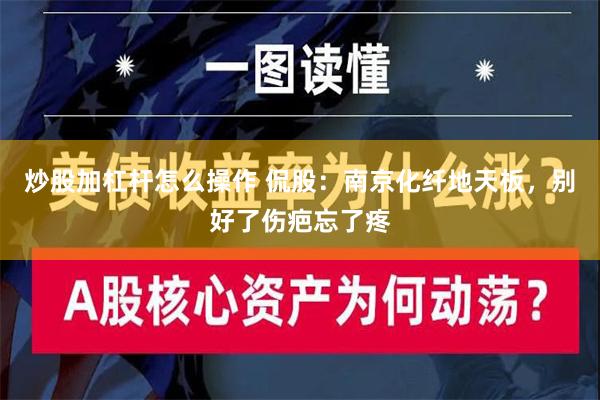 炒股加杠杆怎么操作 侃股：南京化纤地天板，别好了伤疤忘了疼