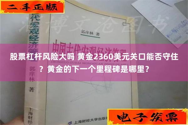 股票杠杆风险大吗 黄金2360美元关口能否守住？黄金的下一个里程碑是哪里？