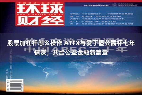 股票加杠杆怎么操作 ATFX与爱丁堡公爵杯七年情深，共绘公益金融新篇章