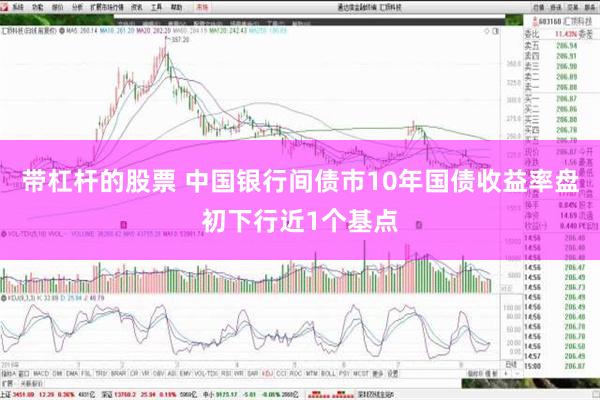 带杠杆的股票 中国银行间债市10年国债收益率盘初下行近1个基点