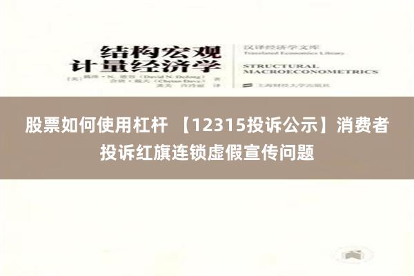 股票如何使用杠杆 【12315投诉公示】消费者投诉红旗连锁虚假宣传问题