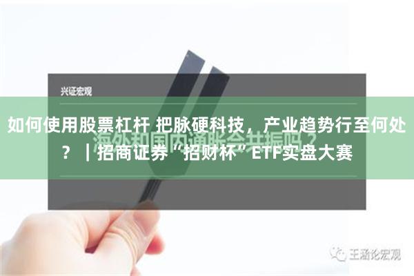 如何使用股票杠杆 把脉硬科技，产业趋势行至何处？｜招商证券“招财杯”ETF实盘大赛