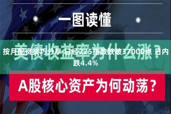 按月配资技巧分享 日经225指数跌破37000点 日内跌4.4%