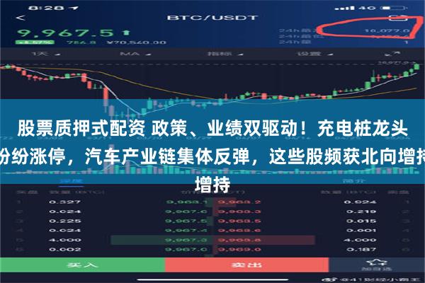 股票质押式配资 政策、业绩双驱动！充电桩龙头纷纷涨停，汽车产业链集体反弹，这些股频获北向增持