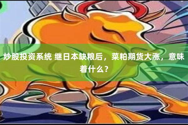 炒股投资系统 继日本缺粮后，菜粕期货大涨，意味着什么？