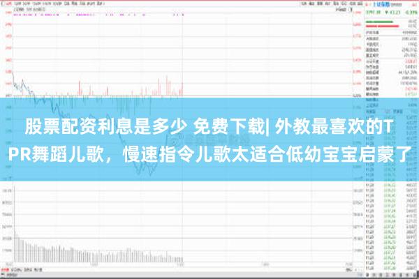 股票配资利息是多少 免费下载| 外教最喜欢的TPR舞蹈儿歌，慢速指令儿歌太适合低幼宝宝启蒙了