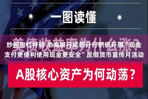 炒股加杠杆吗 渤海银行成都分行积极开展“现金支付更便利使用现金更安全”反假货币宣传月活动