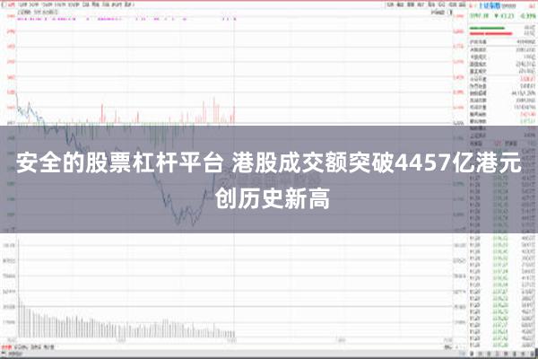 安全的股票杠杆平台 港股成交额突破4457亿港元 创历史新高