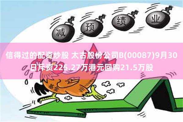 信得过的配资炒股 太古股份公司B(00087)9月30日斥资225.27万港元回购21.5万股