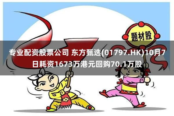 专业配资股票公司 东方甄选(01797.HK)10月7日耗资1673万港元回购70.1万股