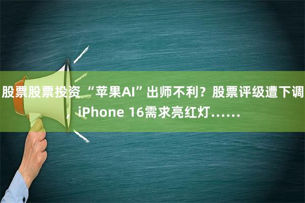 股票股票投资 “苹果AI”出师不利？股票评级遭下调，iPhone 16需求亮红灯……