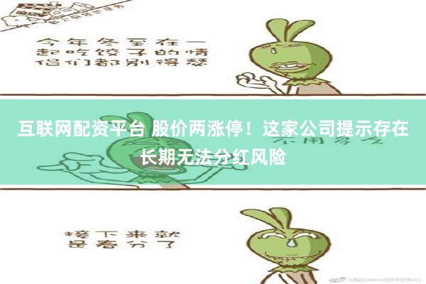 互联网配资平台 股价两涨停！这家公司提示存在长期无法分红风险