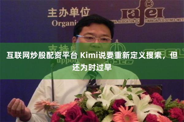 互联网炒股配资平台 Kimi说要重新定义搜索，但还为时过早