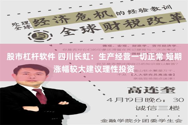 股市杠杆软件 四川长虹：生产经营一切正常 短期涨幅较大建议理性投资