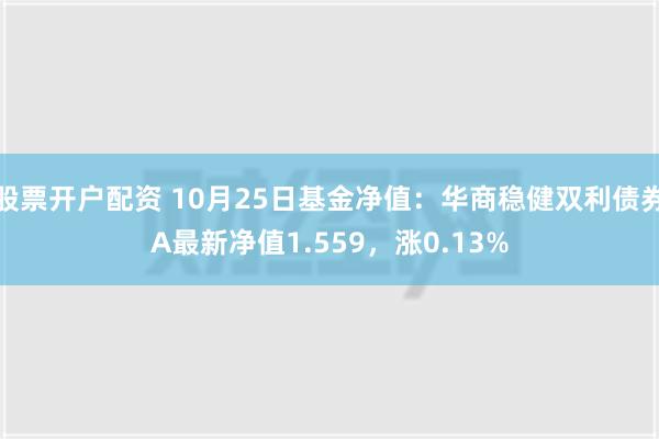 股票开户配资 10月25日基金净值：华商稳健双利债券A最新净值1.559，涨0.13%