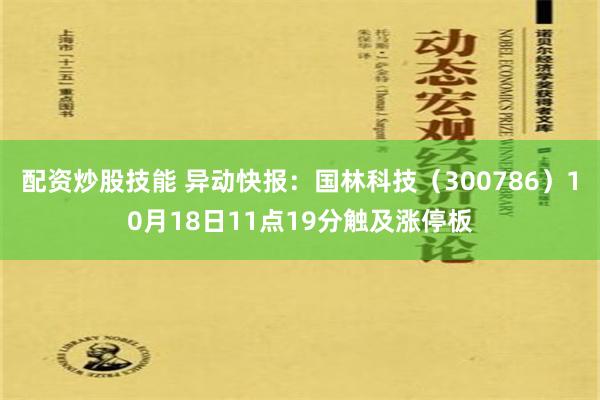 配资炒股技能 异动快报：国林科技（300786）10月18日11点19分触及涨停板