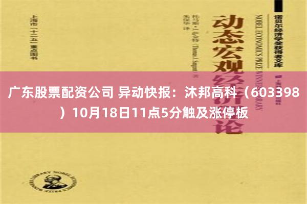 广东股票配资公司 异动快报：沐邦高科（603398）10月18日11点5分触及涨停板