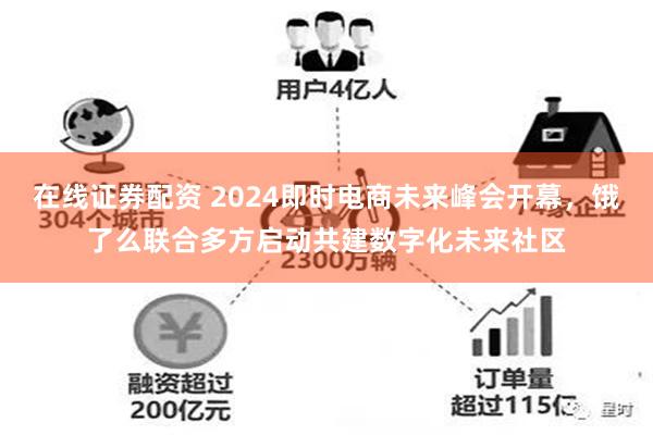 在线证券配资 2024即时电商未来峰会开幕，饿了么联合多方启动共建数字化未来社区