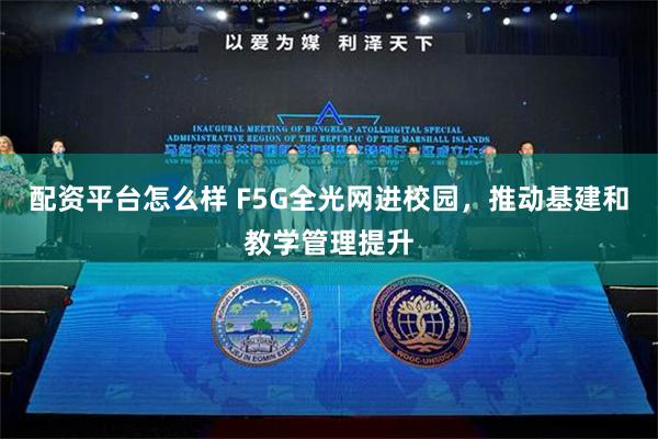 配资平台怎么样 F5G全光网进校园，推动基建和教学管理提升