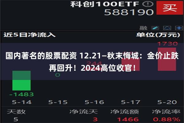 国内著名的股票配资 12.21—秋末悔城：金价止跌再回升！2024高位收官！