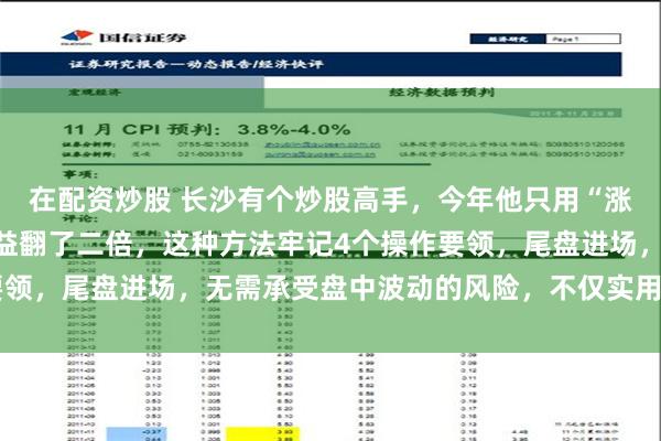 在配资炒股 长沙有个炒股高手，今年他只用“涨停三阴战法”，短线收益翻了二倍，这种方法牢记4个操作要领，尾盘进场，无需承受盘中波动的风险，不仅实用而且安全！