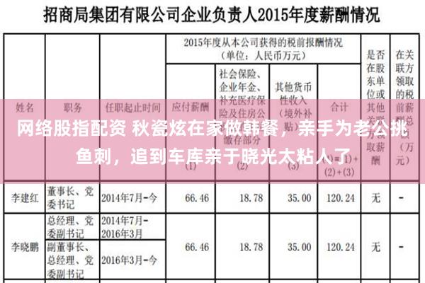 网络股指配资 秋瓷炫在家做韩餐，亲手为老公挑鱼刺，追到车库亲于晓光太粘人了