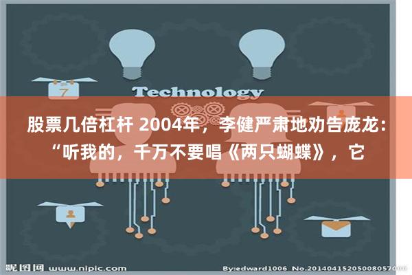 股票几倍杠杆 2004年，李健严肃地劝告庞龙：“听我的，千万不要唱《两只蝴蝶》，它