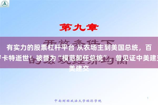 有实力的股票杠杆平台 从农场主到美国总统，百岁卡特逝世！被誉为“模范卸任总统”，曾见证中美建交