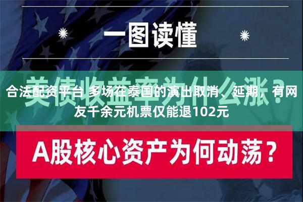 合法配资平台 多场在泰国的演出取消、延期，有网友千余元机票仅能退102元