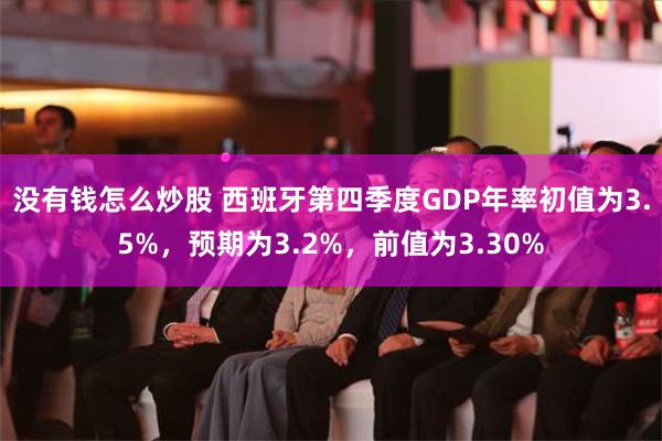 没有钱怎么炒股 西班牙第四季度GDP年率初值为3.5%，预期为3.2%，前值为3.30%