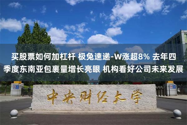 买股票如何加杠杆 极兔速递-W涨超8% 去年四季度东南亚包裹量增长亮眼 机构看好公司未来发展