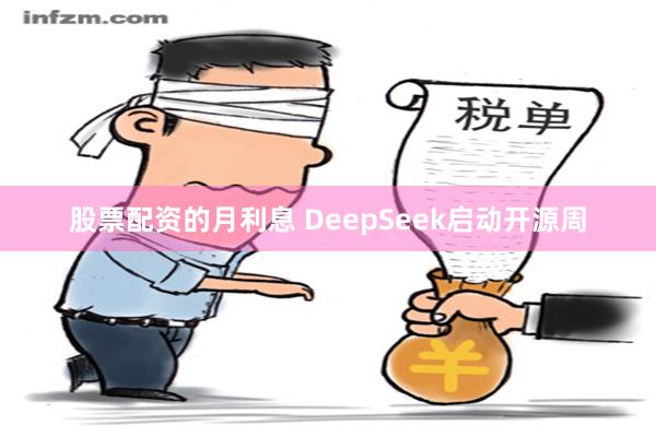 股票配资的月利息 DeepSeek启动开源周