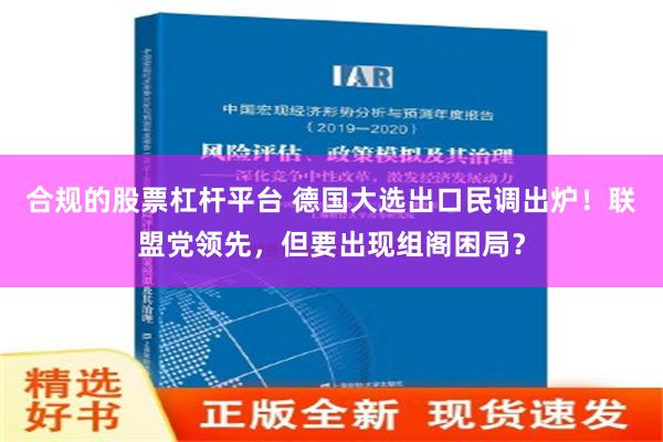 合规的股票杠杆平台 德国大选出口民调出炉！联盟党领先，但要出现组阁困局？